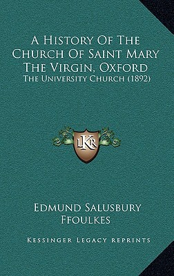 A History of the Church of S. Mary the Virgin, Oxford: The University Church : From Domesday to the Installation of the Late Duke of Wellington, Chancellor of the University Edmund Salusbury Ffoulkes